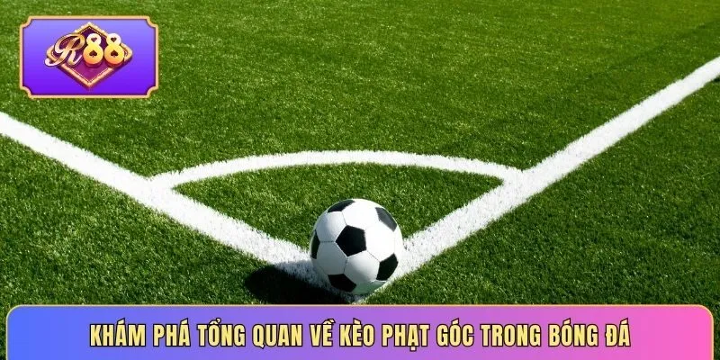 Khám phá tổng quan về kèo phạt góc trong bóng đá