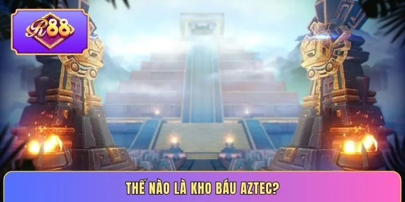 Thế nào là kho báu Aztec?