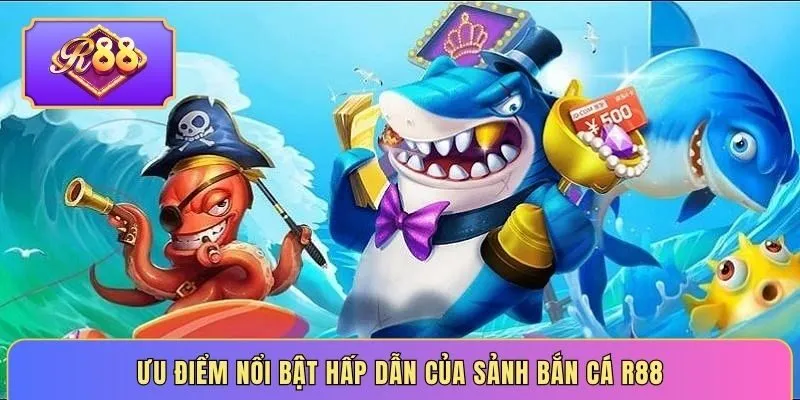 Ưu điểm nổi bật hấp dẫn của sảnh bắn cá R88
